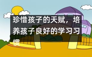 珍惜孩子的天賦，培養(yǎng)孩子良好的學(xué)習(xí)習(xí)慣――陳福國(guó)回
