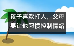 孩子喜歡打人，父母要讓他習(xí)慣控制情緒――陸為之回答