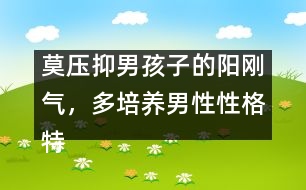 莫壓抑男孩子的陽剛氣，多培養(yǎng)男性性格特點(diǎn)