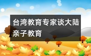 臺(tái)灣教育專(zhuān)家談大陸親子教育