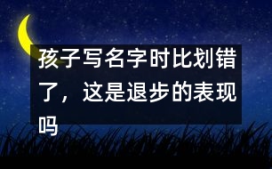 孩子寫名字時比劃錯了，這是退步的表現(xiàn)嗎