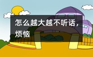 怎么越大越不聽話，煩惱