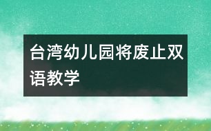臺灣幼兒園將廢止雙語教學(xué)