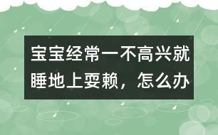 寶寶經(jīng)常一不高興就睡地上耍賴，怎么辦