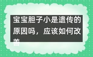 寶寶膽子小是遺傳的原因嗎，應(yīng)該如何改善