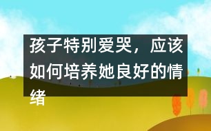 孩子特別愛(ài)哭，應(yīng)該如何培養(yǎng)她良好的情緒