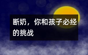 斷奶，你和孩子必經(jīng)的挑戰(zhàn)
