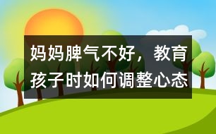 媽媽脾氣不好，教育孩子時如何調(diào)整心態(tài)