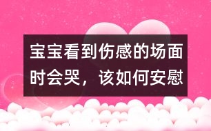 寶寶看到傷感的場面時會哭，該如何安慰