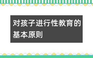 對孩子進(jìn)行“性”教育的基本原則