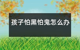 孩子怕黑、怕鬼怎么辦