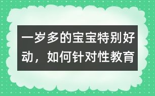 一歲多的寶寶特別好動(dòng)，如何針對性教育
