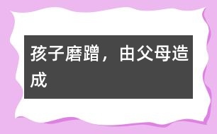 孩子磨蹭，由父母造成
