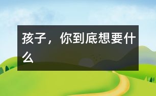 孩子，你到底想要什么
