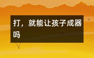 打，就能讓孩子成“器”嗎
