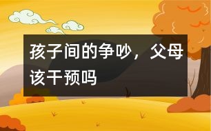 孩子間的爭吵，父母該干預嗎
