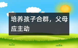 培養(yǎng)孩子合群，父母應主動