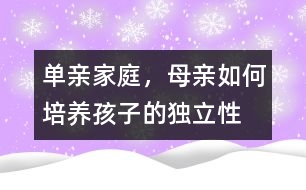 單親家庭，母親如何培養(yǎng)孩子的獨立性