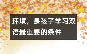 環(huán)境，是孩子學(xué)習(xí)雙語(yǔ)最重要的條件