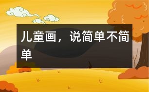 兒童畫(huà)，說(shuō)簡(jiǎn)單不簡(jiǎn)單