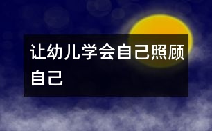 讓幼兒學(xué)會(huì)自己照顧自己