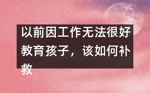 以前因工作無法很好教育孩子，該如何補(bǔ)救