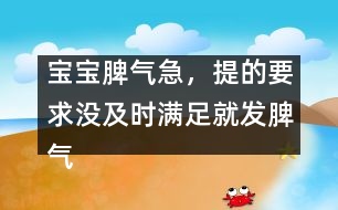 寶寶脾氣急，提的要求沒及時(shí)滿足就發(fā)脾氣