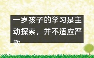 一歲孩子的學(xué)習(xí)是主動(dòng)探索，并不適應(yīng)嚴(yán)教