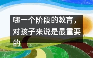 哪一個(gè)階段的教育，對(duì)孩子來(lái)說(shuō)是最重要的