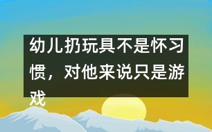 幼兒扔玩具不是懷習(xí)慣，對他來說只是游戲