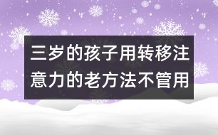 三歲的孩子用轉移注意力的老方法不管用了