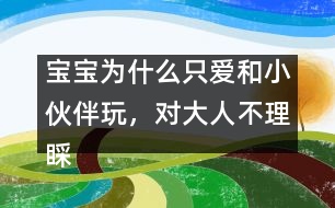 寶寶為什么只愛和小伙伴玩，對大人不理睬