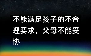 不能滿足孩子的不合理要求，父母不能妥協(xié)