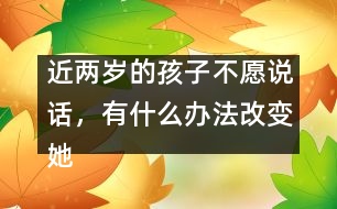 近兩歲的孩子不愿說話，有什么辦法改變她