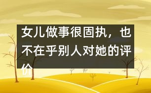 女兒做事很固執(zhí)，也不在乎別人對她的評價