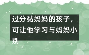 過(guò)分黏媽媽的孩子，可讓他學(xué)習(xí)與媽媽小別