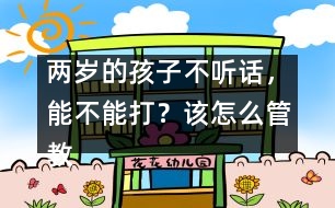 兩歲的孩子不聽話，能不能打？該怎么管教