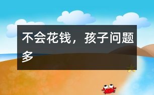 不會(huì)花錢，孩子問(wèn)題多