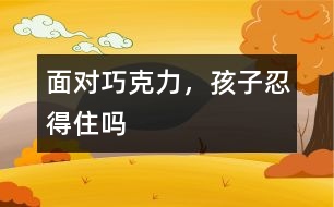 面對(duì)巧克力，孩子忍得住嗎