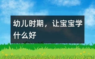 幼兒時(shí)期，讓寶寶學(xué)什么好