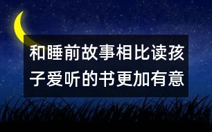 和睡前故事相比讀孩子愛(ài)聽(tīng)的書(shū)更加有意義