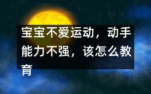 寶寶不愛運(yùn)動(dòng)，動(dòng)手能力不強(qiáng)，該怎么教育