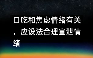 口吃和焦慮情緒有關(guān)，應(yīng)設(shè)法合理宣泄情緒