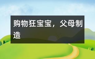 購物狂寶寶，父母制造
