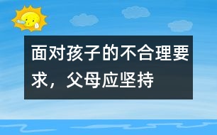面對孩子的不合理要求，父母應(yīng)堅持