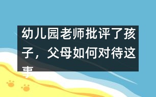 幼兒園老師批評(píng)了孩子，父母如何對(duì)待這事