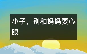 小子，別和媽媽耍心眼