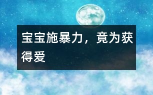 寶寶施暴力，竟為獲得愛(ài)
