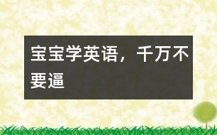 寶寶學(xué)英語(yǔ)，千萬(wàn)不要逼