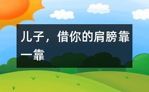 兒子，借你的肩膀靠一靠